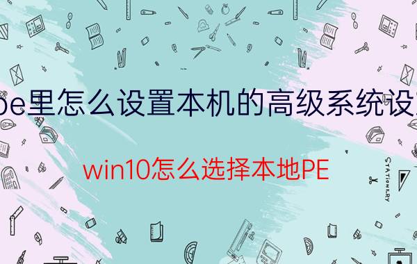 pe里怎么设置本机的高级系统设置 win10怎么选择本地PE？